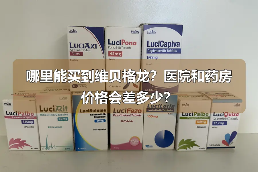 哪里能买到维贝格龙？医院和药房价格会差多少？